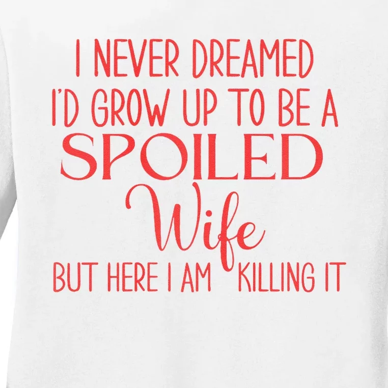 Funny Wives I Never Dreamed ID Grow Up To Be A Spoiled Wife Ladies Long Sleeve Shirt