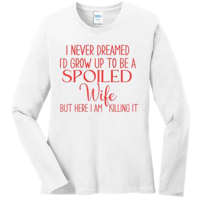 Funny Wives I Never Dreamed ID Grow Up To Be A Spoiled Wife Ladies Long Sleeve Shirt