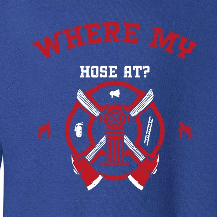 Fire: Where My Hose At? Firefighter Sayings Gift Toddler Sweatshirt