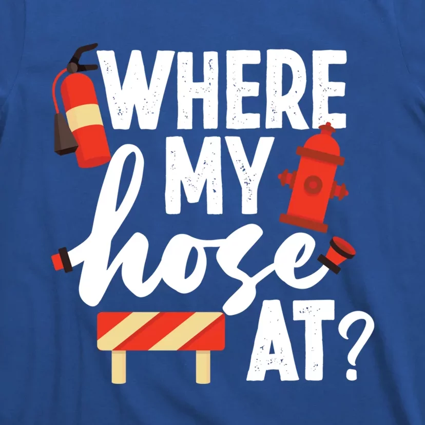 Firefighter Where My Hose At Gift T-Shirt