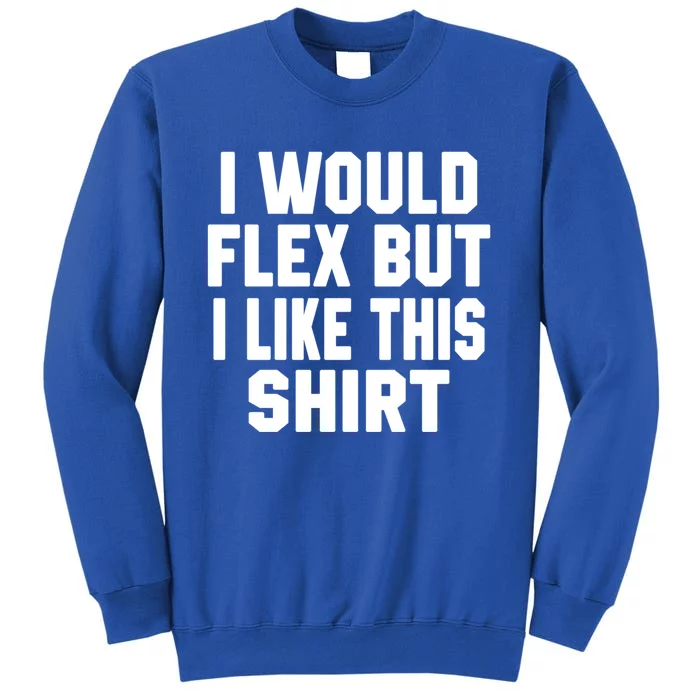 Funny Workout Quote I Would Flex But I Like This Gift Gym Meaningful Gift Sweatshirt