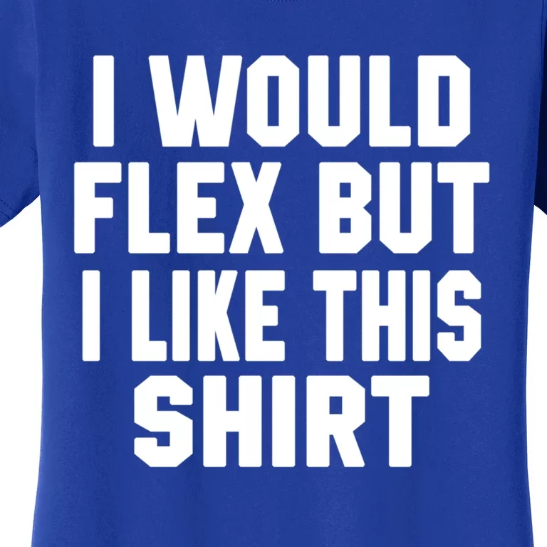 Funny Workout Quote I Would Flex But I Like This Gift Gym Meaningful Gift Women's T-Shirt