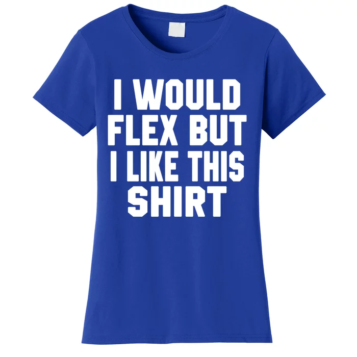 Funny Workout Quote I Would Flex But I Like This Gift Gym Meaningful Gift Women's T-Shirt