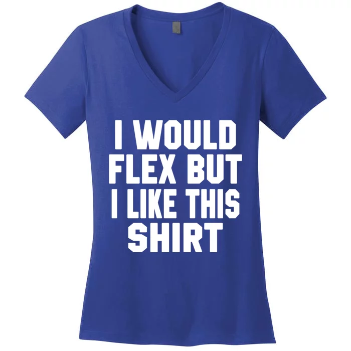 Funny Workout Quote I Would Flex But I Like This Gift Gym Meaningful Gift Women's V-Neck T-Shirt