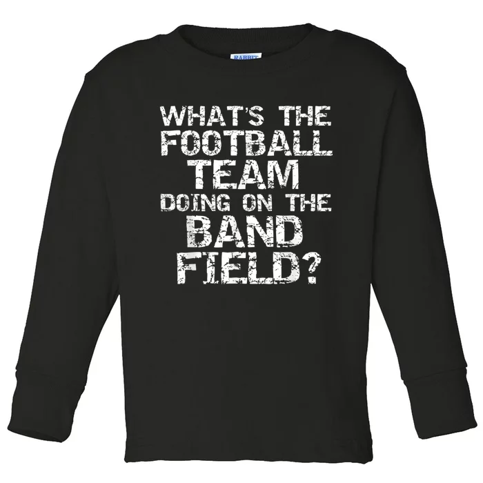 Funny What's The Football Team Doing On The Band Field Toddler Long Sleeve Shirt