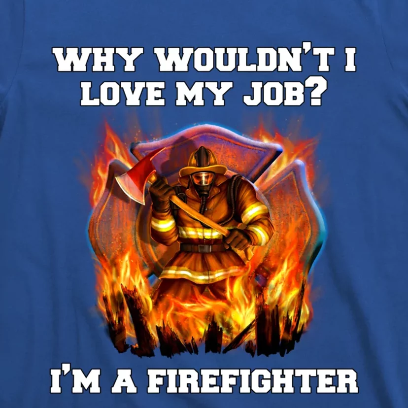 Firefighters Why Wouldnt I Love My Job Im A Firefighter Gift T-Shirt