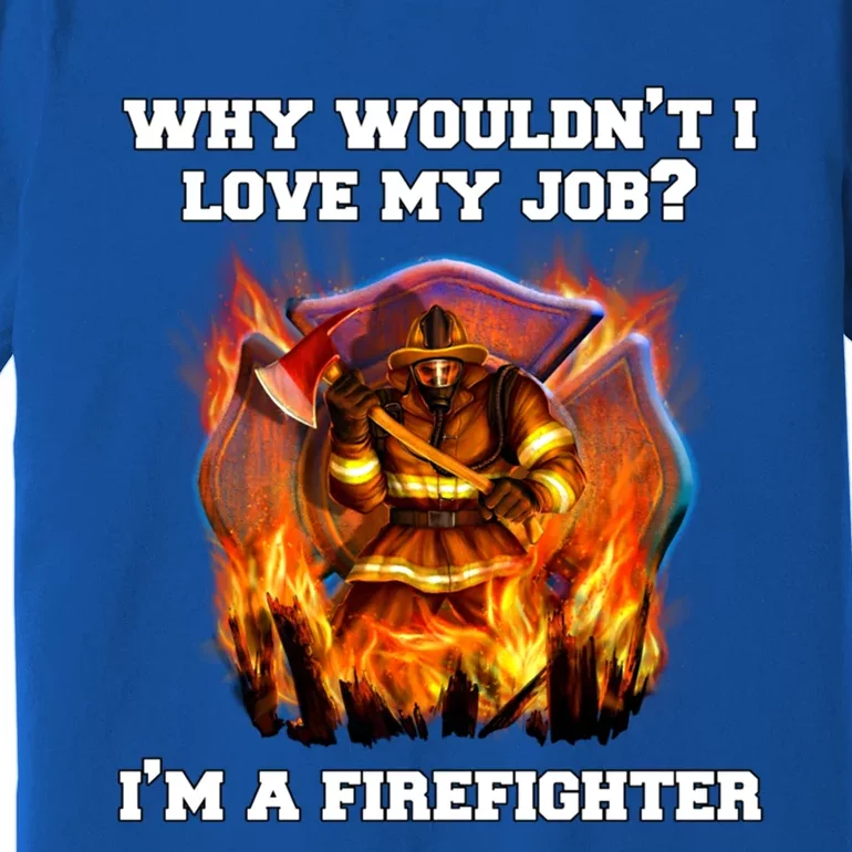 Firefighters Why Wouldnt I Love My Job Im A Firefighter Gift Premium T-Shirt