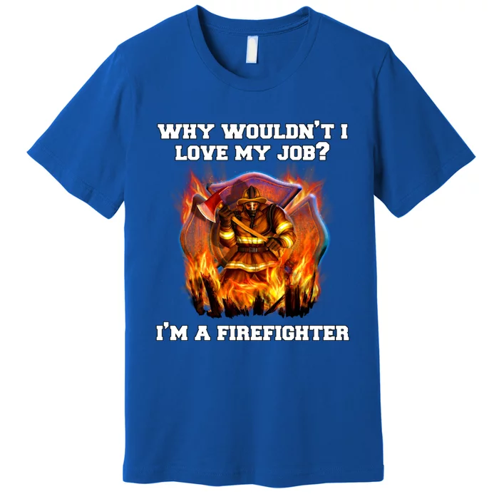 Firefighters Why Wouldnt I Love My Job Im A Firefighter Gift Premium T-Shirt