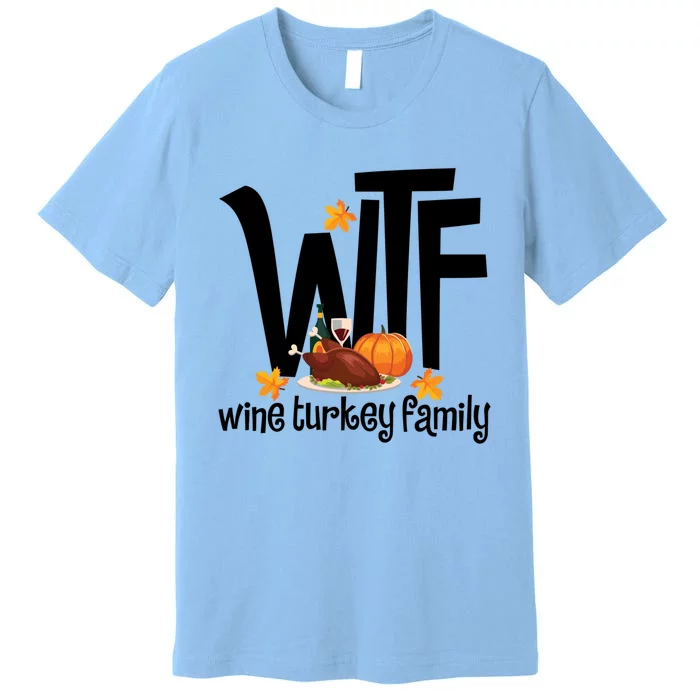 Funny Wtf Wine Turkey Family Thanksgiving Day Great Gift Premium T-Shirt