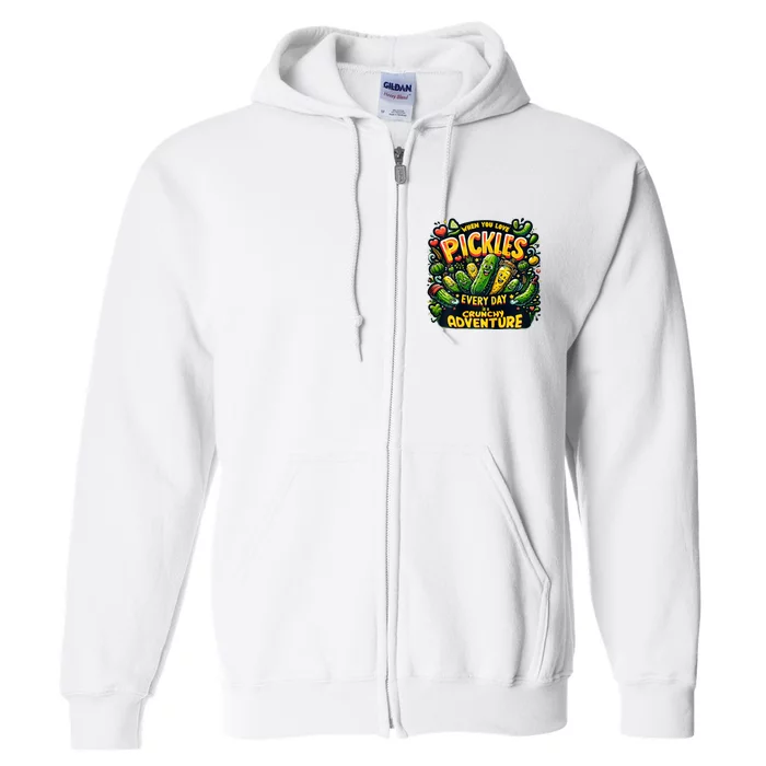 Funny When You Love Pickles Every Day Is A Crunchy Adventure Gift Full Zip Hoodie