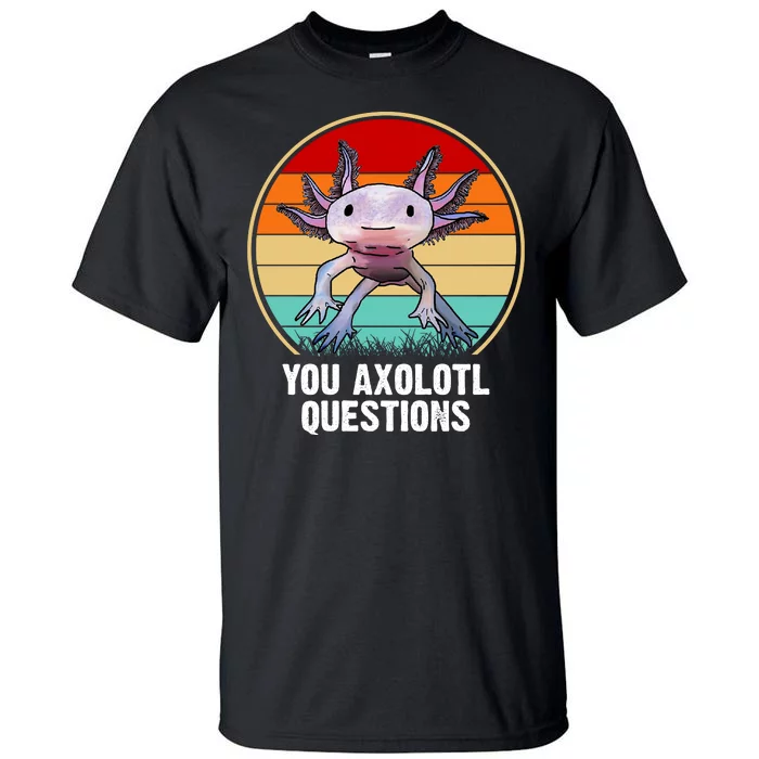 Funny You Axolotl Questions Tall T-Shirt