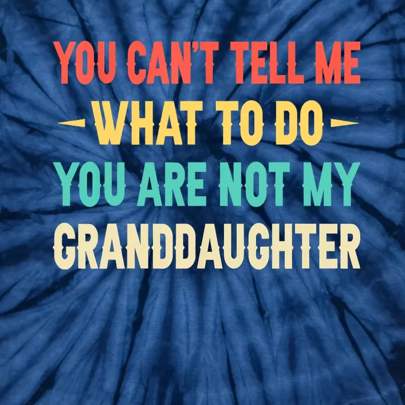 Funny You Can't Tell Me What To Do You Are Not My Granddaughter Tie-Dye T-Shirt