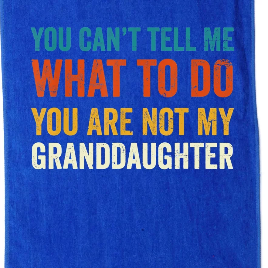 Funny You Can't Tell Me What To Do You Are Not My Granddaughter T Platinum Collection Golf Towel