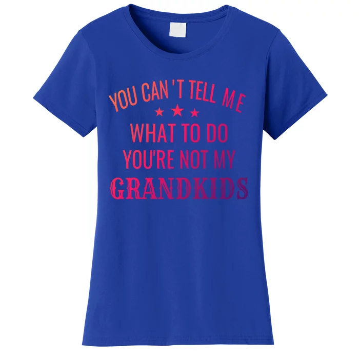 Fun You CanT Tell Me What To Do YouRe Not My Grand Gift Women's T-Shirt