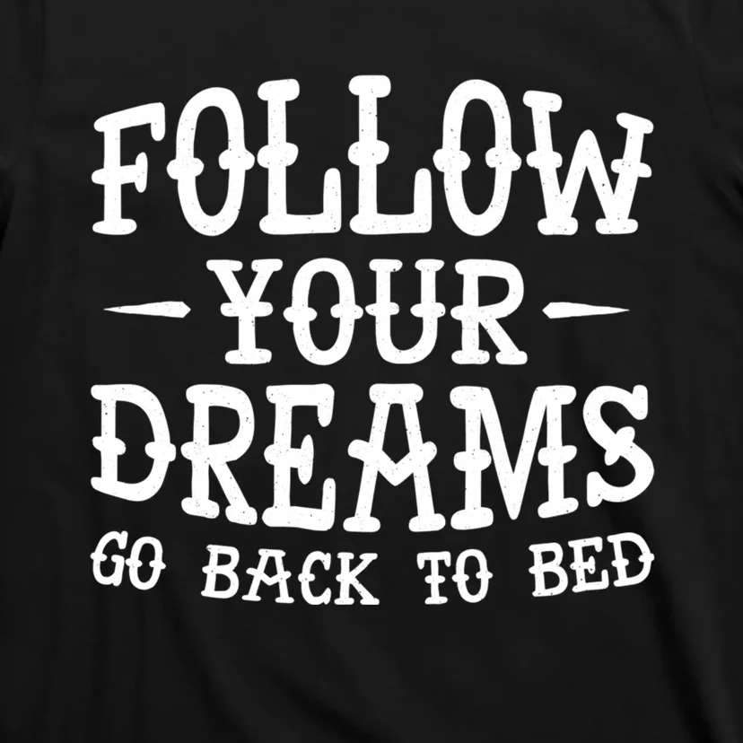 Follow Your Dreams Go Back To Bed Funny T-Shirt