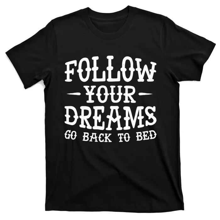 Follow Your Dreams Go Back To Bed Funny T-Shirt