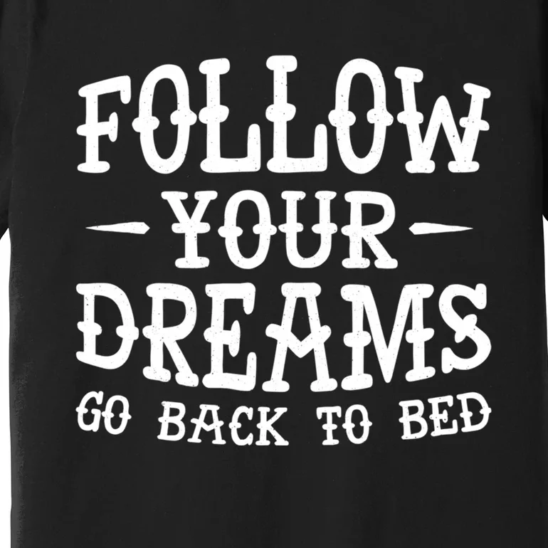 Follow Your Dreams Go Back To Bed Funny Premium T-Shirt