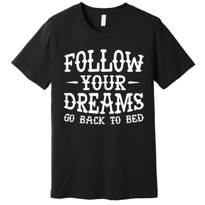 Follow Your Dreams Go Back To Bed Funny Premium T-Shirt