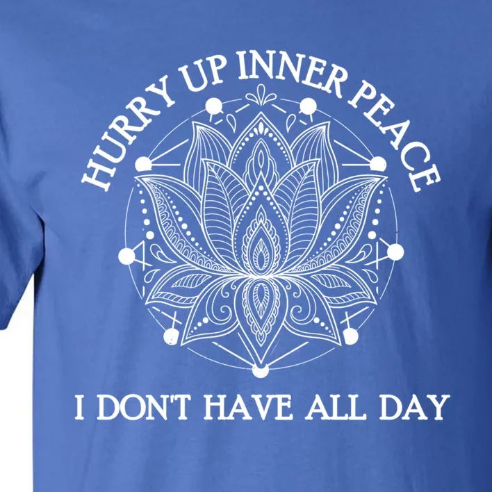 Funny Yoga Gift Hurry Up Inner Peace I Dont Have All Day Funny Gift Tall T-Shirt