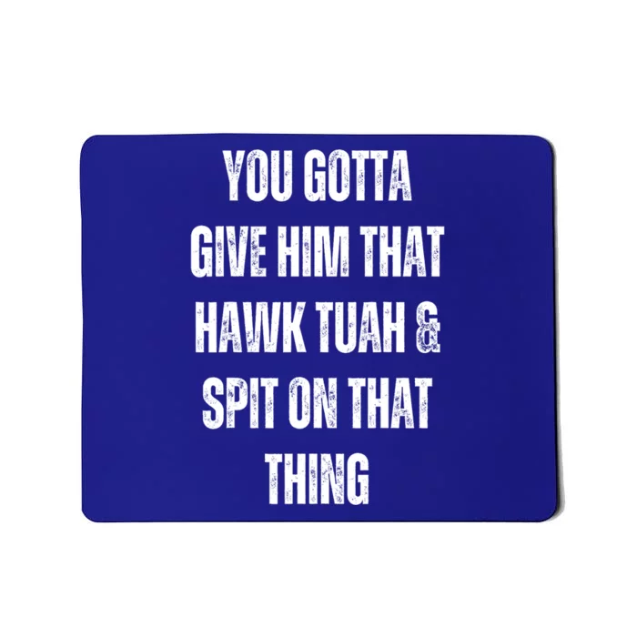 Funny You Gotta Give Him That Hawk Tuah And Spit On That Thing Gift Mousepad