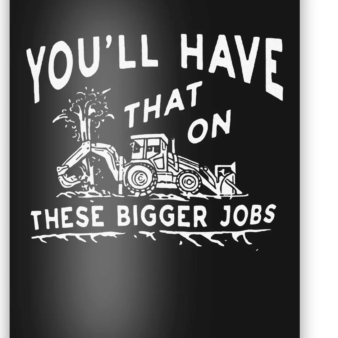 Funny YouLl Have That On These Bigger Jobs Poster