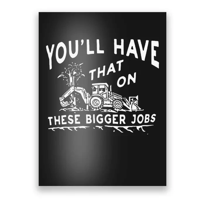 Funny YouLl Have That On These Bigger Jobs Poster