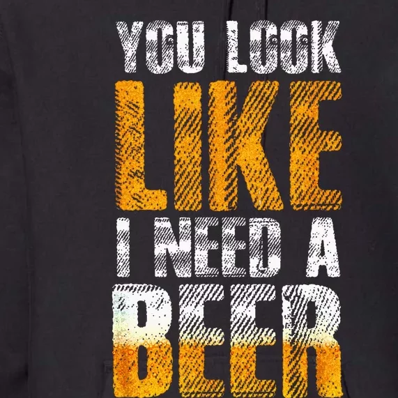 Funny You Look Like I Need A Beer Beer Drinker Premium Hoodie