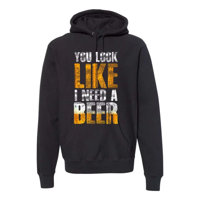 Funny You Look Like I Need A Beer Beer Drinker Premium Hoodie