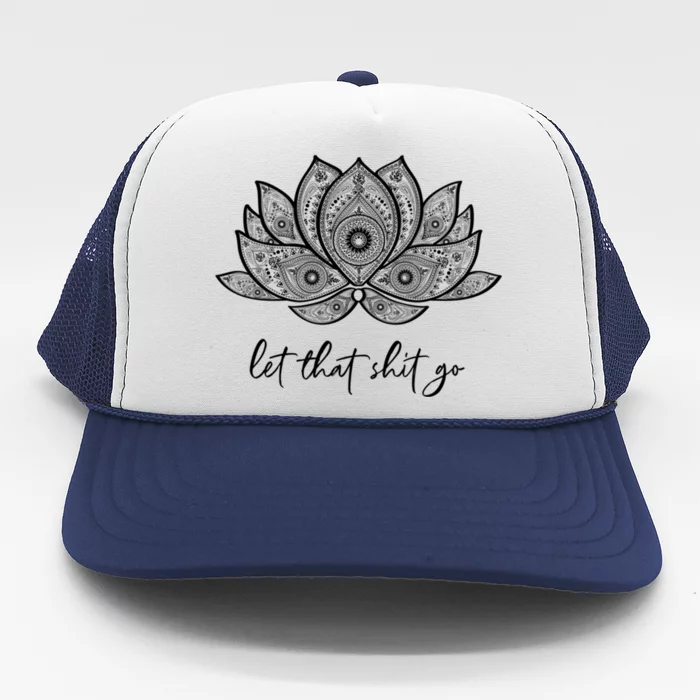 Funny Yoga Lover Gift Bohemian Lotus Let That Shit Go Great Gift Trucker Hat