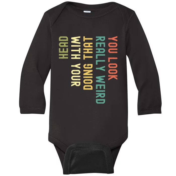 Funny You Look Really Weird Doing That With Your Head Baby Long Sleeve Bodysuit