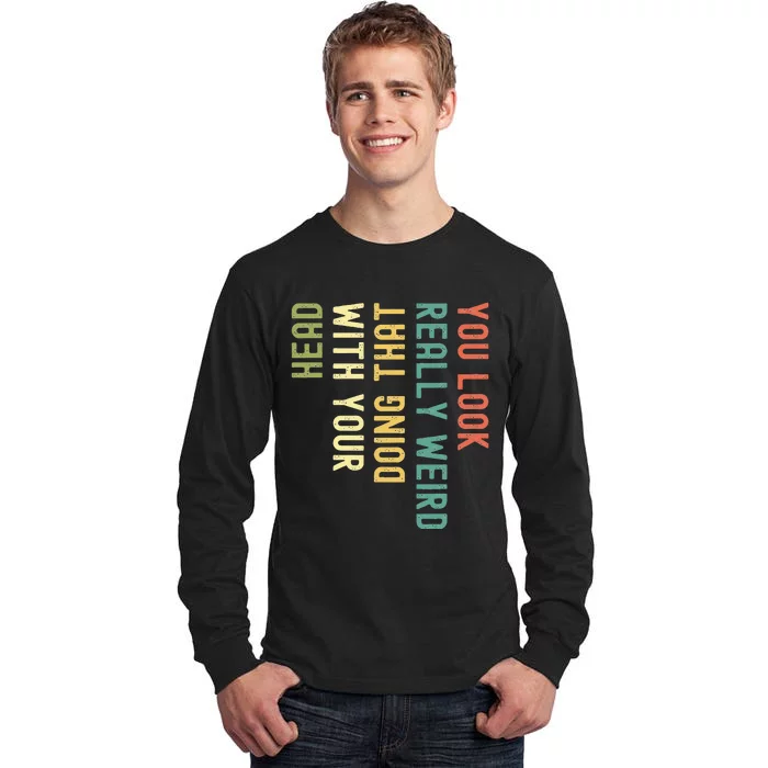 Funny You Look Really Weird Doing That With Your Head Tall Long Sleeve T-Shirt