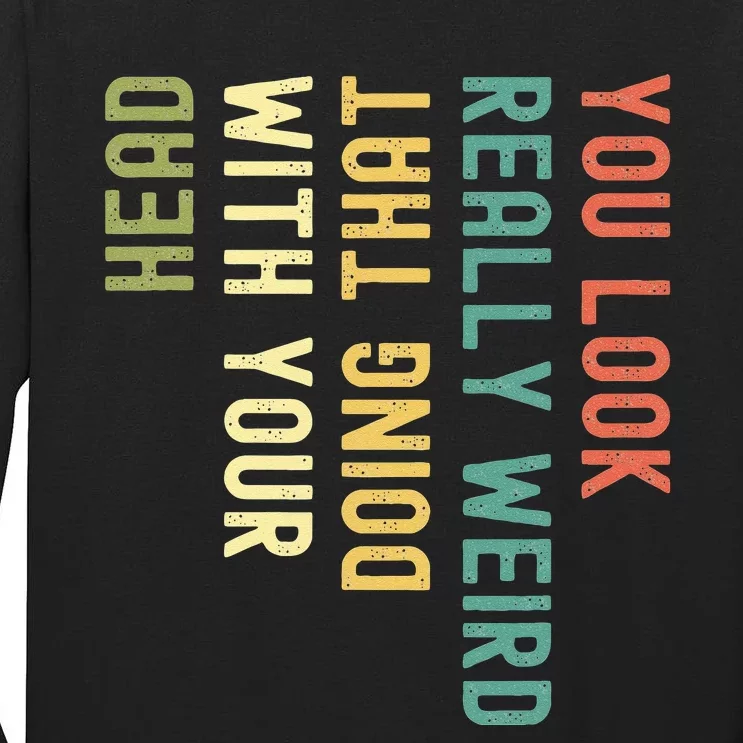 Funny You Look Really Weird Doing That With Your Head Tall Long Sleeve T-Shirt