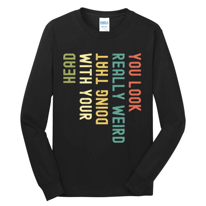 Funny You Look Really Weird Doing That With Your Head Tall Long Sleeve T-Shirt