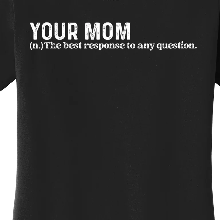 Funny Your Mom The Best Response To Any Question Funny Women's T-Shirt