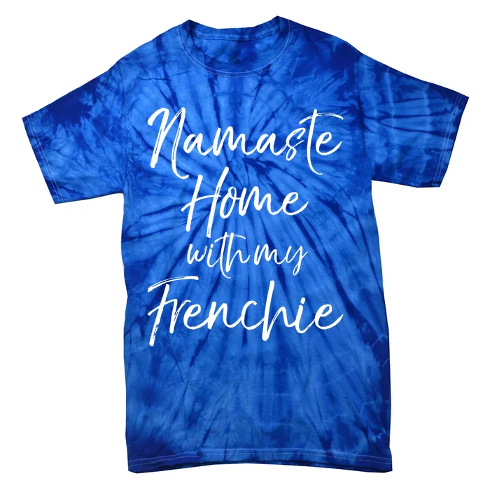 Funny Yoga Pun Dog Owner Quote Namaste Home With My Frenchie Gift Tie-Dye T-Shirt