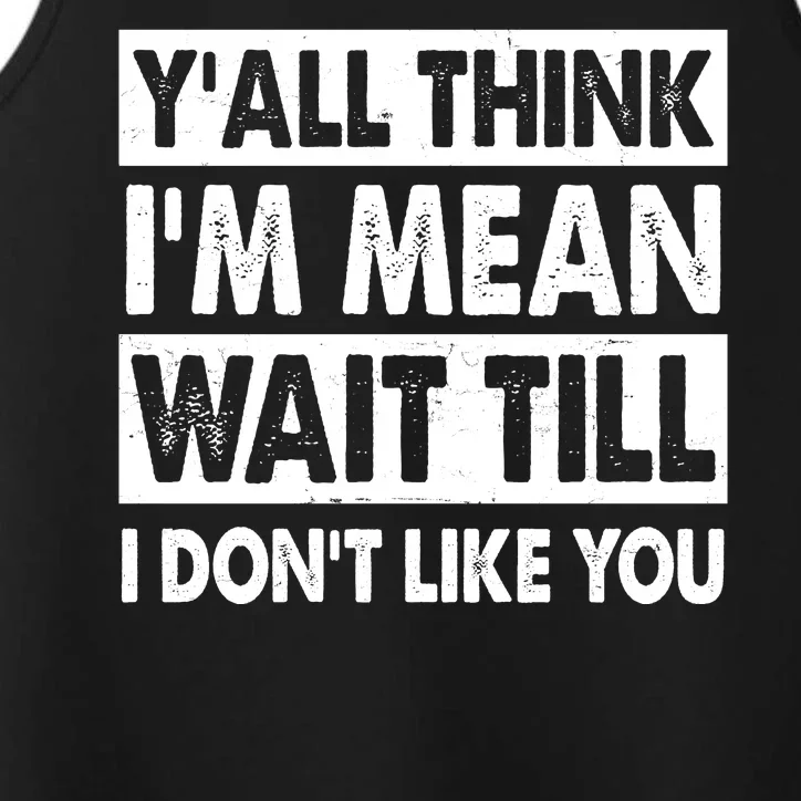 Funny Y'all Think I'm Mean Wait Till I Don't Like You Performance Tank