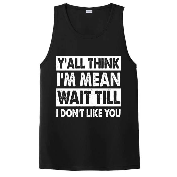 Funny Y'all Think I'm Mean Wait Till I Don't Like You Performance Tank