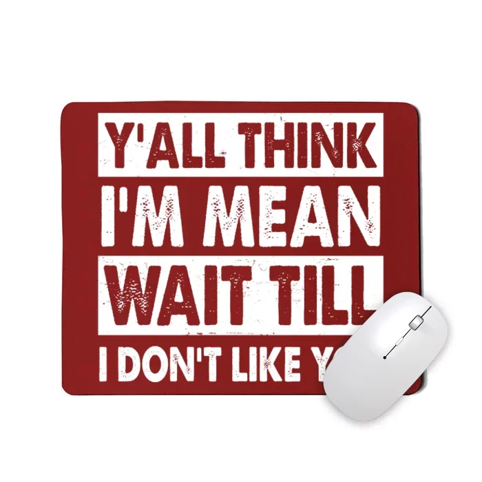 Funny Y'all Think I'm Mean Wait Till I Don't Like You Mousepad