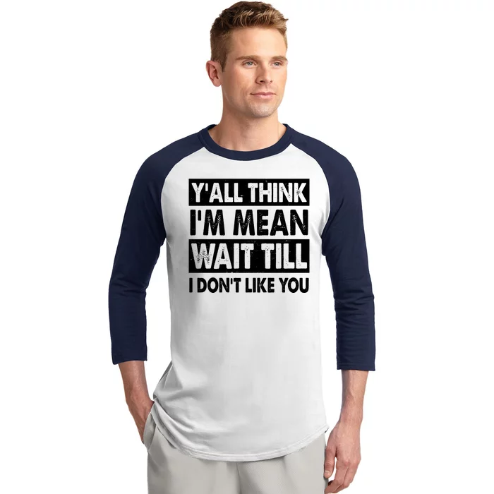 Funny Y'all Think I'm Mean Wait Till I Don't Like You Baseball Sleeve Shirt