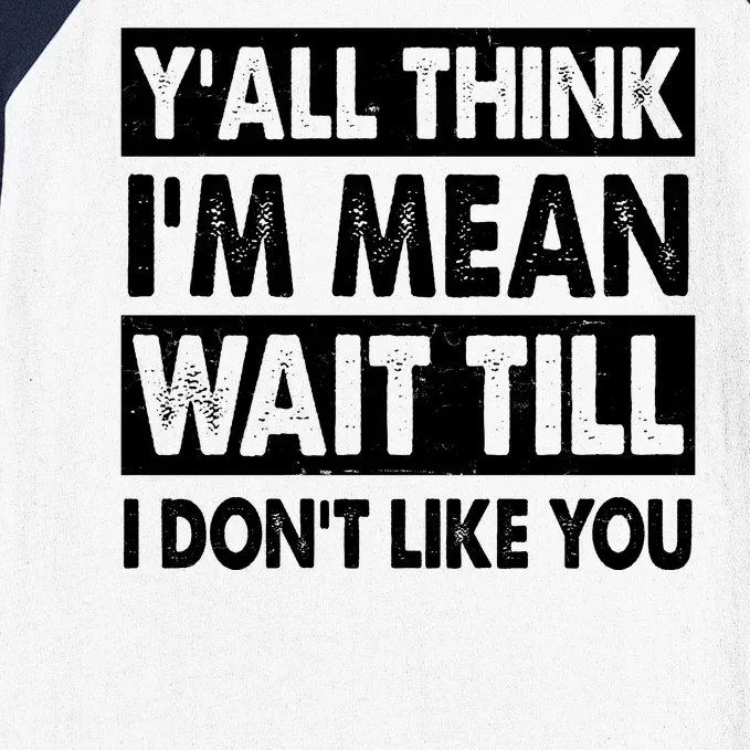 Funny Y'all Think I'm Mean Wait Till I Don't Like You Baseball Sleeve Shirt