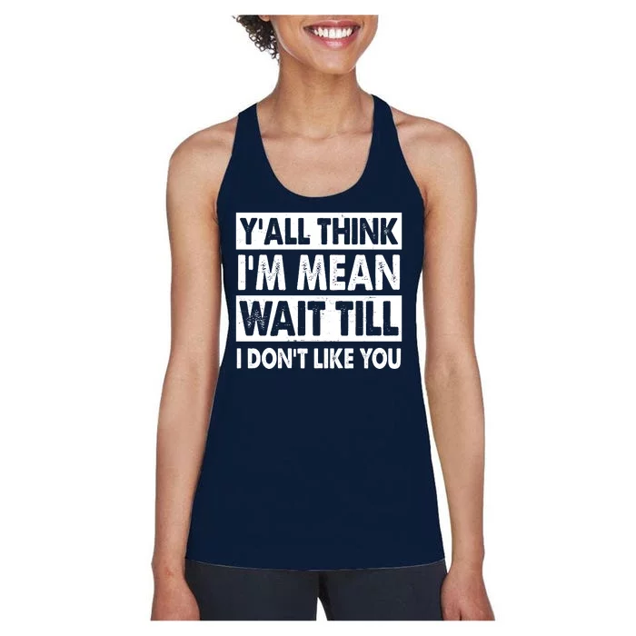 Funny Y'all Think I'm Mean Wait Till I Don't Like You Women's Racerback Tank