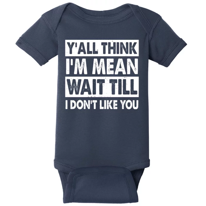 Funny Y'all Think I'm Mean Wait Till I Don't Like You Baby Bodysuit