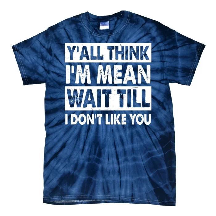 Funny Y'all Think I'm Mean Wait Till I Don't Like You Tie-Dye T-Shirt