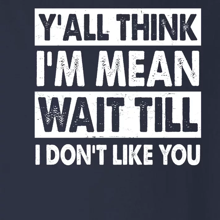 Funny Y'all Think I'm Mean Wait Till I Don't Like You Toddler Long Sleeve Shirt