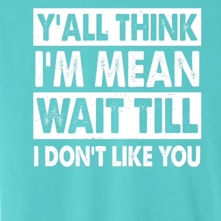 Funny Y'all Think I'm Mean Wait Till I Don't Like You ChromaSoft Performance T-Shirt