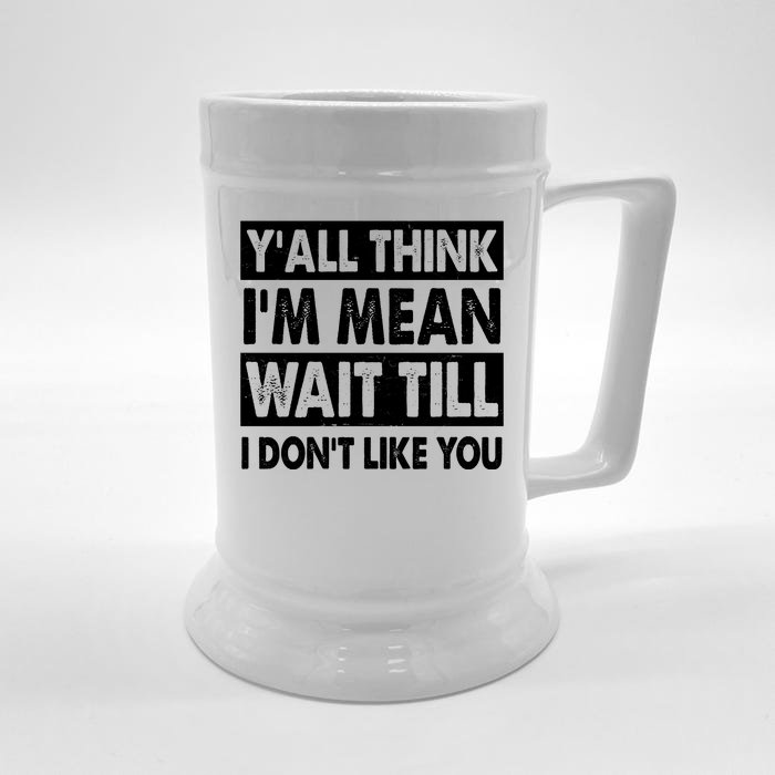 Funny Y'all Think I'm Mean Wait Till I Don't Like You Front & Back Beer Stein