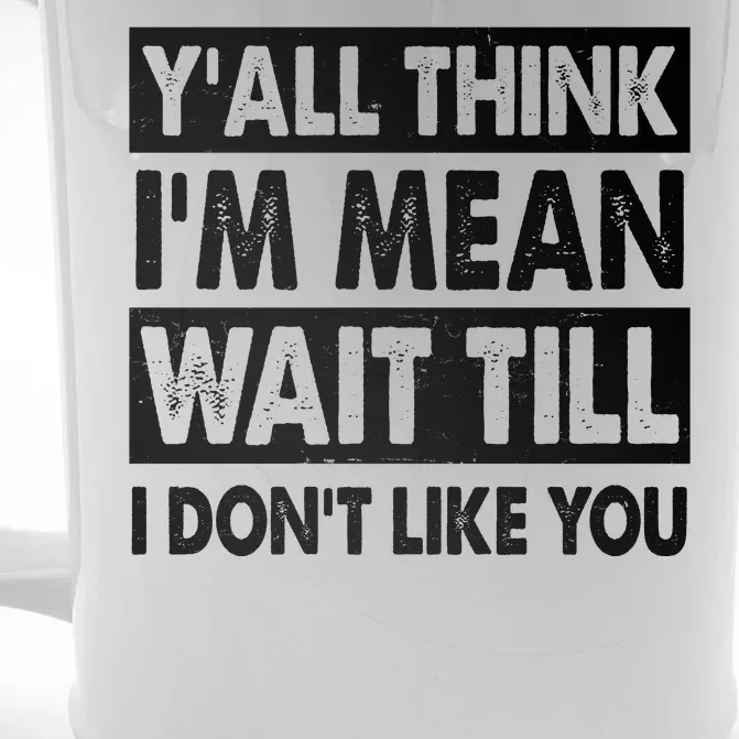 Funny Y'all Think I'm Mean Wait Till I Don't Like You Front & Back Beer Stein