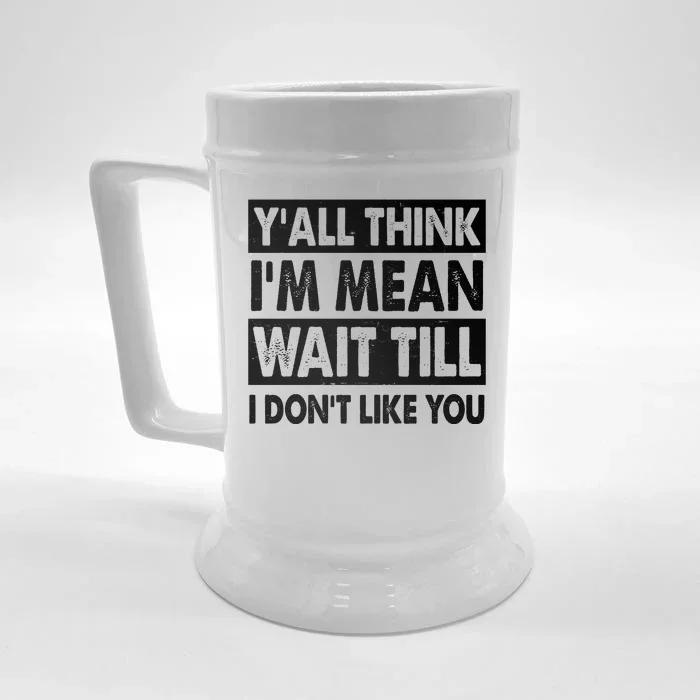 Funny Y'all Think I'm Mean Wait Till I Don't Like You Front & Back Beer Stein