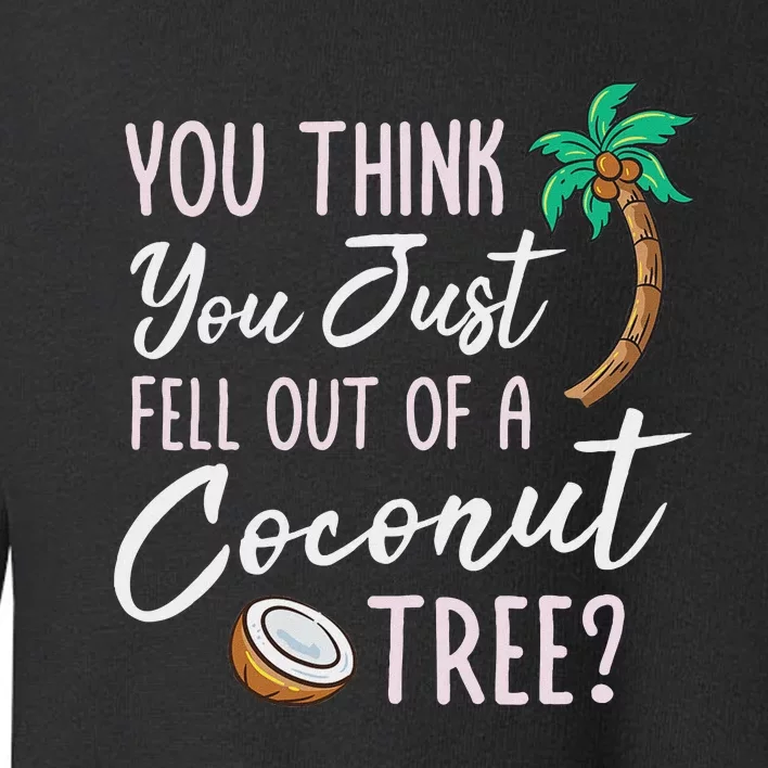 Funny You Think You Just Fell Out Of A Coconut Tree Meme Toddler Sweatshirt