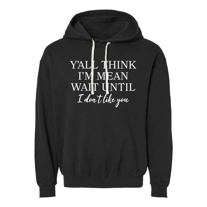 Funny Yall Think Im Mean Wait Until I Dont Like You Garment-Dyed Fleece Hoodie